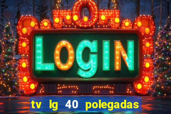 tv lg 40 polegadas casas bahia